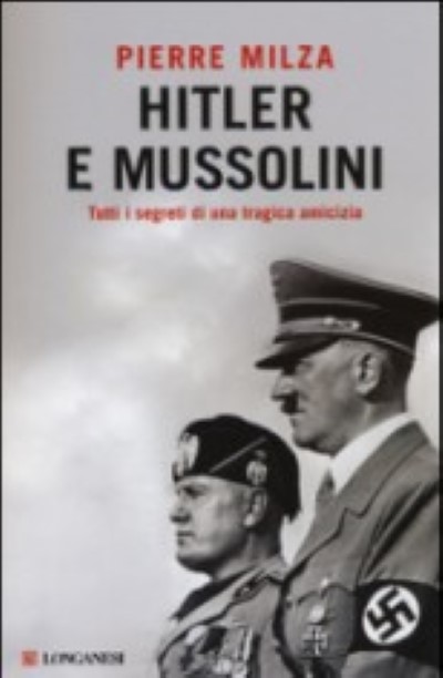 Hitler e mussolini. tutti i segreti di una tragica amicizia