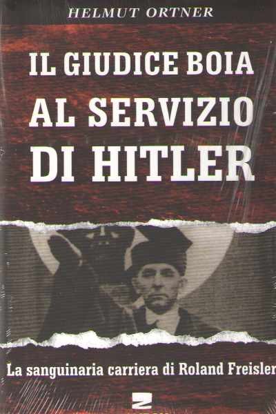 Il giudice boia al servizio di hitler. la sanguinaria carriera di roland freisler