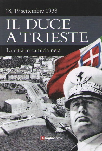 Il duce a trieste. la citta in camicia nera