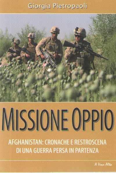 Missione oppio. afghanistan: cronache e restroscena di una guerra persa in partenza