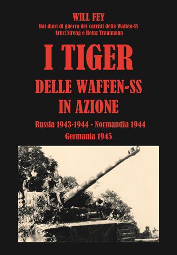 I Tiger delle Waffen-SS in azione. Russia 1943-1944-Normandia 1945-Germania 1945